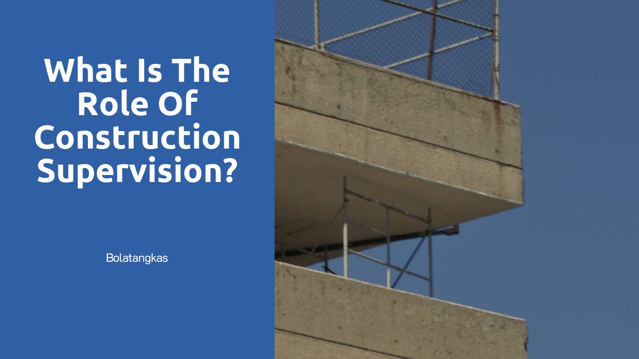 What is the role of construction supervision?